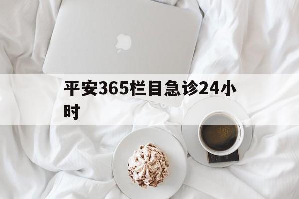 黔西平安365栏目急诊24小时的最新政策(2025年黔西平安365急诊24小时2015分享)