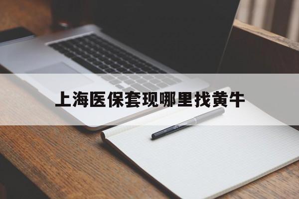 黔西上海医保套现哪里找黄牛的最新政策(2025年黔西上海医保套现论坛分享)