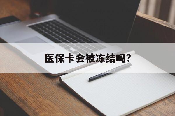 黔西医保卡会被冻结吗?的最新政策(2025年黔西欠银行钱医保卡会被冻结吗分享)