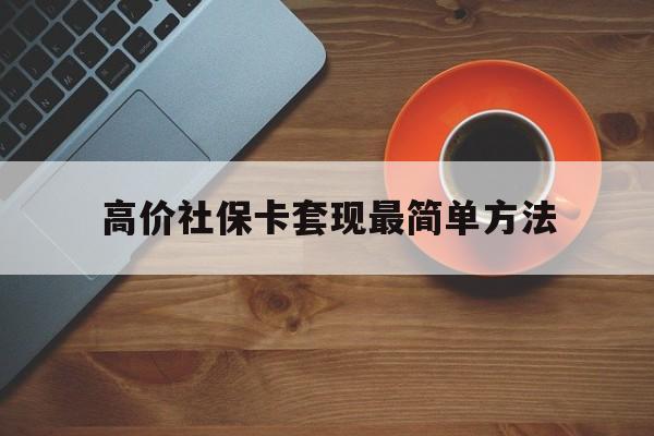 黔西高价社保卡套现最简单方法的最新政策(2025年黔西社保卡套取现金操作分享)