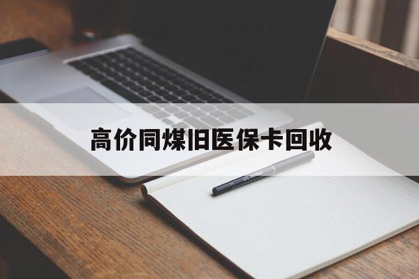 黔西高价同煤旧医保卡回收的最新政策(2025年黔西倒卖医保回收药品的法律规定分享)